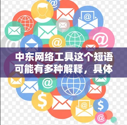 中东网络工具这个短语可能有多种解释，具体取决于上下文。以下是一些可能的解释和相关信息