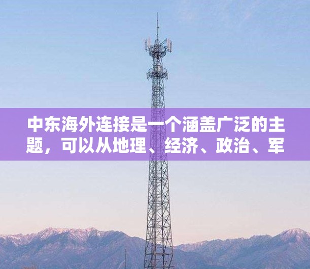 中东海外连接是一个涵盖广泛的主题，可以从地理、经济、政治、军事等多个角度来理解。以下是一些可能的解释和相关内容