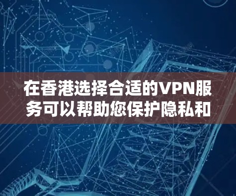 在香港选择合适的VPN服务可以帮助您保护隐私和安全。以下是一些建议和推荐