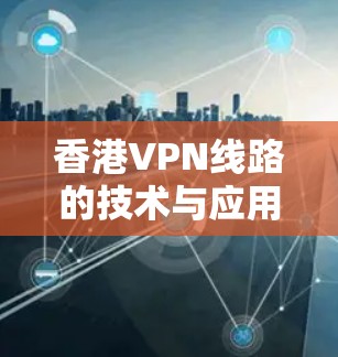 香港VPN线路的技术与应用分析