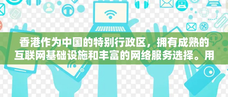 香港作为中国的特别行政区，拥有成熟的互联网基础设施和丰富的网络服务选择。用户如果需要在香港使用VPN加速访问资源，可以选择以下几种方式