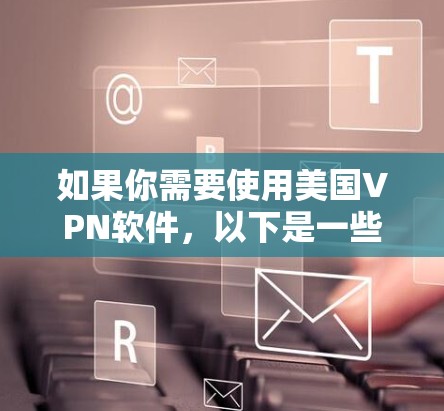 如果你需要使用美国VPN软件，以下是一些常见的VPN服务提供商和推荐