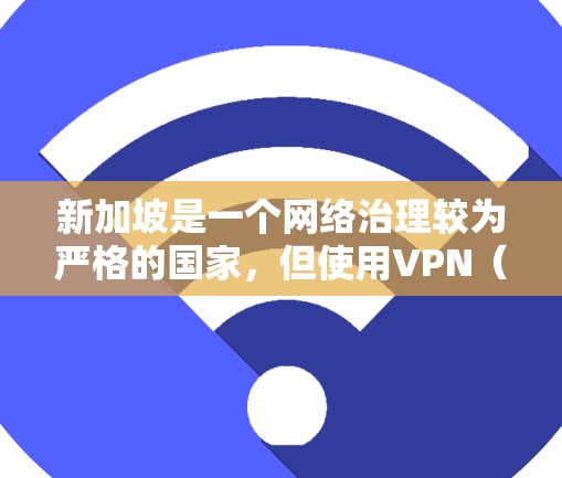 新加坡是一个网络治理较为严格的国家，但使用VPN（虚拟专用网络）在新加坡是被允许的，只要遵守当地的网络安全和隐私法律。以下是一些常用的VPN工具，您可以在新加坡使用它们来访问互联网