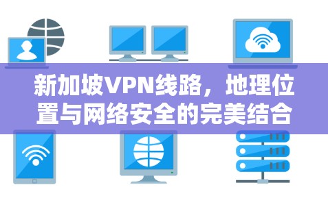 新加坡VPN线路，地理位置与网络安全的完美结合
