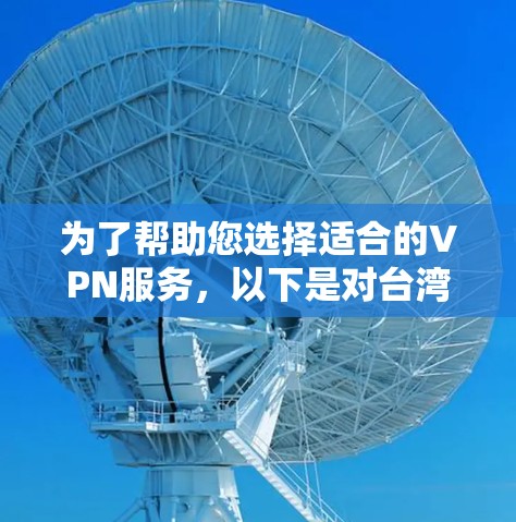 为了帮助您选择适合的VPN服务，以下是对台湾VPN节点库的详细分析和建议
