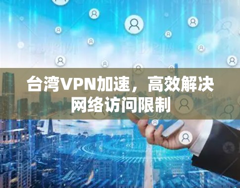 台湾VPN加速，高效解决网络访问限制