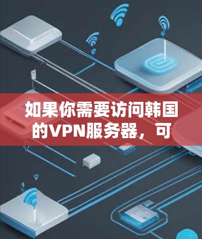 如果你需要访问韩国的VPN服务器，可以选择一些知名的VPN服务提供商。这些提供商通常提供高质量的服务，能够帮助你安全地连接到韩国的服务器。以下是一些常见的VPN服务提供商，供你参考