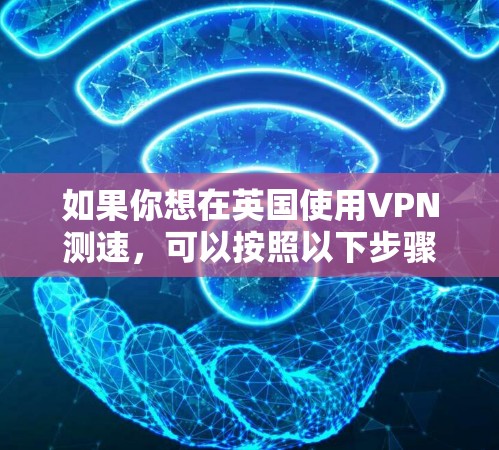 如果你想在英国使用VPN测速，可以按照以下步骤进行