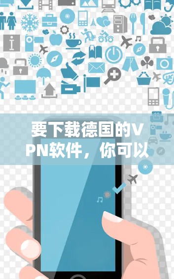 要下载德国的VPN软件，你可以选择一些支持跨国连接的VPN服务。以下是一些常用的VPN服务和下载链接