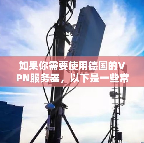 如果你需要使用德国的VPN服务器，以下是一些常用的VPN服务提供商，他们提供德国的服务器