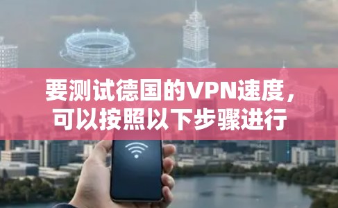 要测试德国的VPN速度，可以按照以下步骤进行