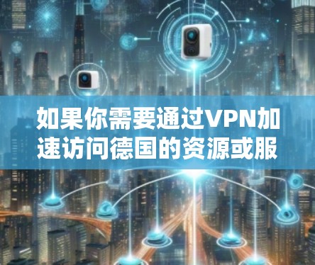 如果你需要通过VPN加速访问德国的资源或服务，以下是一些可能的方法和建议