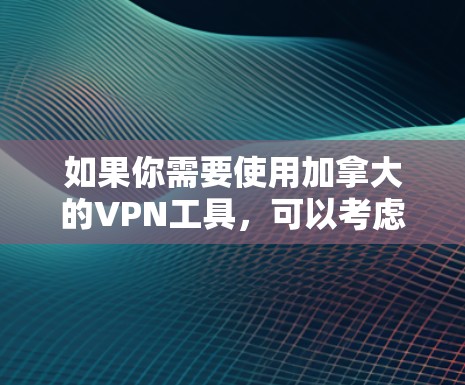 如果你需要使用加拿大的VPN工具，可以考虑以下几款知名的VPN服务提供商，这些服务通常提供加拿大的服务器