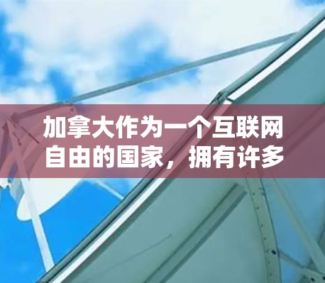 加拿大作为一个互联网自由的国家，拥有许多可靠的VPN服务提供商和稳定的网络环境。如果你想了解加拿大VPN的相关信息，可以从以下几个方面入手