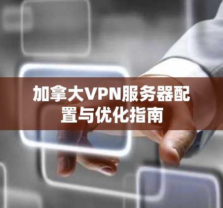 加拿大VPN服务器配置与优化指南
