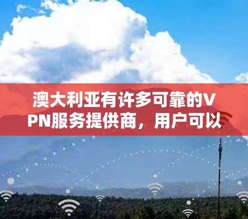 澳大利亚有许多可靠的VPN服务提供商，用户可以根据自己的需求选择合适的软件。以下是一些在澳大利亚常用的VPN服务提供商