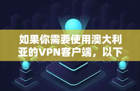 如果你需要使用澳大利亚的VPN客户端，以下是一些知名的VPN服务提供商及其客户端，通常这些服务提供商提供多平台的客户端，包括Windows、Mac、iOS和Android