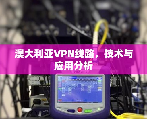 澳大利亚VPN线路，技术与应用分析