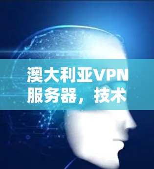 澳大利亚VPN服务器，技术与应用分析