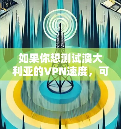 如果你想测试澳大利亚的VPN速度，可以使用一些在线速度测试工具或VPN服务提供商的测试功能。以下是一些常用的方法和工具