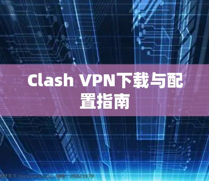 Clash VPN下载与配置指南