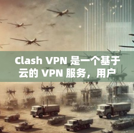 Clash VPN 是一个基于云的 VPN 服务，用户可以根据需求自行选择服务器位置。以下是关于 Clash VPN 节点情况的详细分析