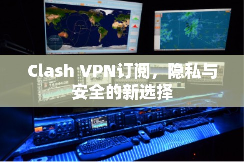 Clash VPN订阅，隐私与安全的新选择