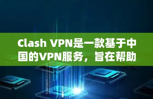 Clash VPN是一款基于中国的VPN服务，旨在帮助用户绕过网络限制，访问境外网站。以下是对其加速功能和整体性能的详细分析，帮助你更好地理解其优势和可能的不足