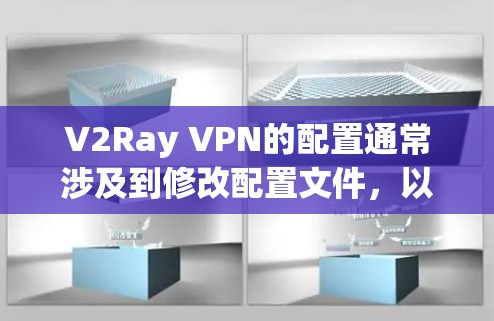 V2Ray VPN的配置通常涉及到修改配置文件，以下是常见的V2Ray配置示例，假设你使用的是Xray或Shadowsocks等工具。以下步骤可能会因具体工具和版本而有所不同