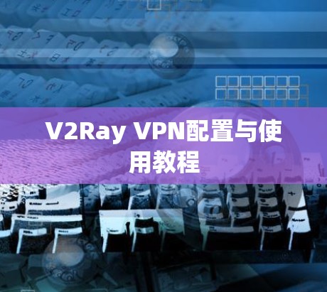 V2Ray VPN配置与使用教程