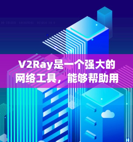V2Ray是一个强大的网络工具，能够帮助用户绕过网络限制，提高访问速度并提供便捷的管理功能。以下是设置V2Ray的详细步骤