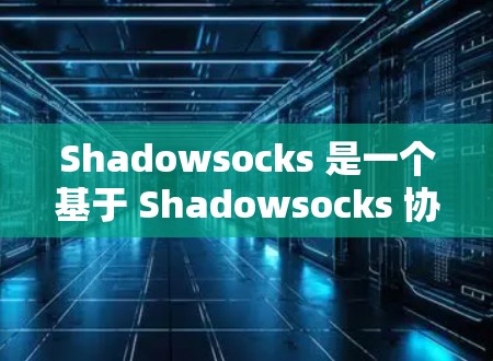 Shadowsocks 是一个基于 Shadowsocks 协议的 VPN 服务，旨在为用户提供隐私和安全的网络连接。以下是关于 Shadowsocks VPN 订阅的一些信息和建议