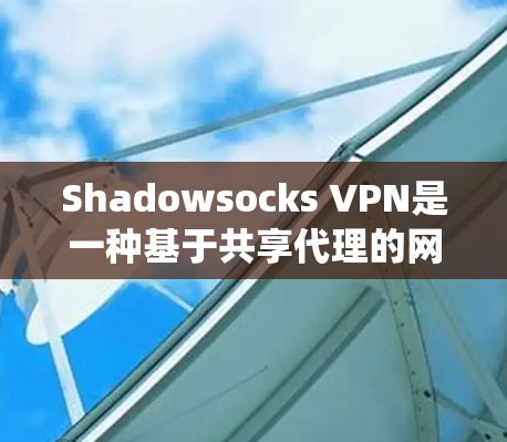 Shadowsocks VPN是一种基于共享代理的网络加速工具，旨在帮助用户绕过网络限制，访问受限的网站或服务。以下是对Shadowsocks VPN加速的详细分析