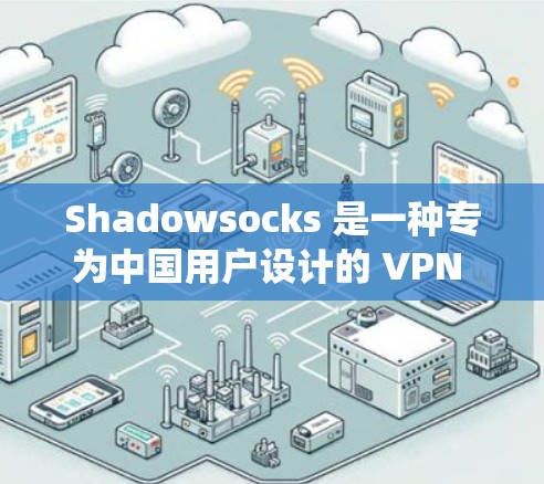 Shadowsocks 是一种专为中国用户设计的 VPN 协议，旨在帮助用户绕过网络封锁，访问受限的网站和服务。以下是一些关于 Shadowsocks VPN 的线路和相关建议