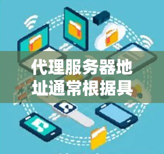 代理服务器地址通常根据具体的服务、协议和所在位置而变化。以下是一些常见的代理服务器地址示例
