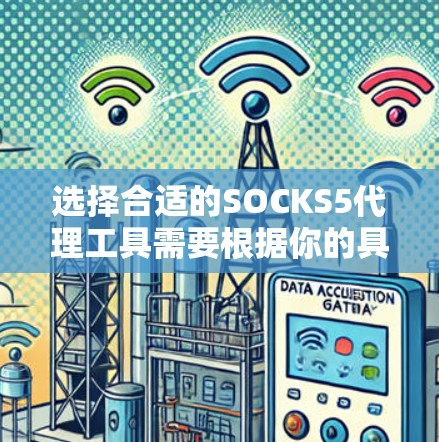 选择合适的SOCKS5代理工具需要根据你的具体需求来决定。以下是一些常见的工具及其特点，帮助你做出明智的选择