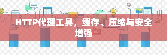 HTTP代理工具，缓存、压缩与安全增强