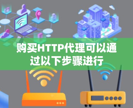 购买HTTP代理可以通过以下步骤进行