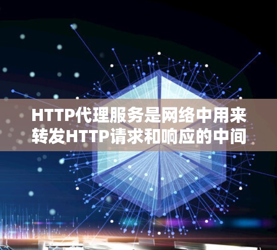 HTTP代理服务是网络中用来转发HTTP请求和响应的中间服务器，广泛应用于缓存、负载均衡、安全过滤和内容分发等多个方面。以下是对HTTP代理服务的详细分析
