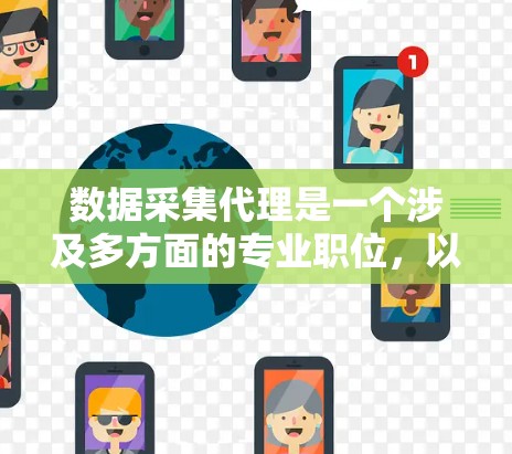数据采集代理是一个涉及多方面的专业职位，以下是该职位的详细介绍