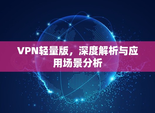 VPN轻量版，深度解析与应用场景分析