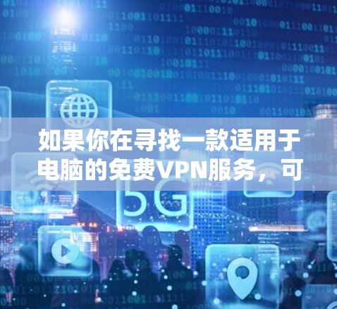 如果你在寻找一款适用于电脑的免费VPN服务，可以考虑以下几种选项