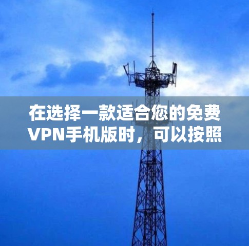 在选择一款适合您的免费VPN手机版时，可以按照以下步骤进行