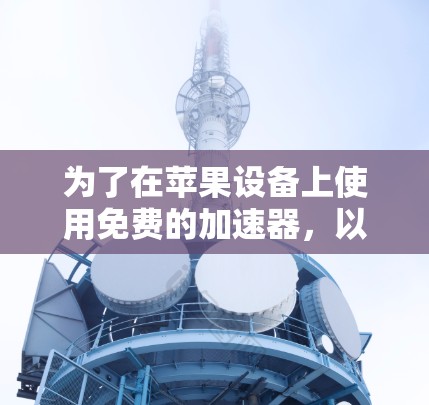 为了在苹果设备上使用免费的加速器，以下是详细的步骤指南