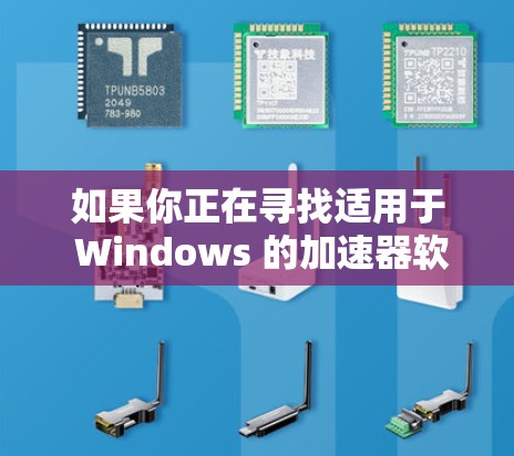 如果你正在寻找适用于 Windows 的加速器软件，以下是一些常用的加速器工具和推荐