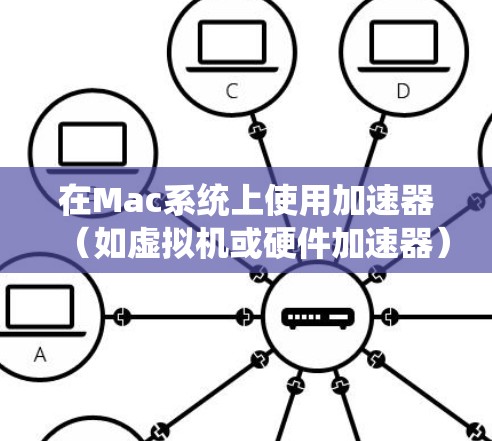 在Mac系统上使用加速器（如虚拟机或硬件加速器）来提高性能或扩展功能，您可以选择以下几种方式