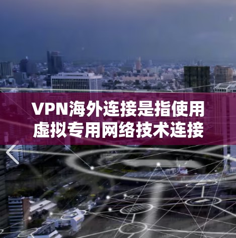 VPN海外连接是指使用虚拟专用网络技术连接到国外服务器，通过加密通道访问互联网资源。在海外连接时，用户可以访问被本地网络限制的网站，保护隐私，避开网络监控，并确保数据安全。以下是详细的解答