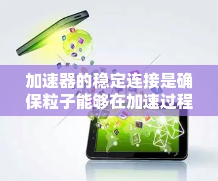 加速器的稳定连接是确保粒子能够在加速过程中稳定运动的关键技术。以下是对加速器稳定连接的详细分析和总结