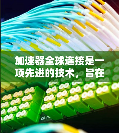 加速器全球连接是一项先进的技术，旨在通过建立一个全球性的加速器网络，优化数据传输性能。以下是对这一技术的详细分析