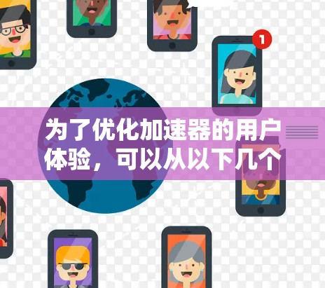 为了优化加速器的用户体验，可以从以下几个关键方面入手，结合技术实现和用户需求，全面提升加速器的性能和用户满意度